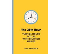 The 25th Hour: Turn 24 Hours Into 25 With Smarter Habits