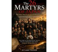 The 26 Martyrs of Japan: The First Fruits of the Church in Japan Faith Unto the Cross in Nagasaki The Story of the Franciscans, Jesuits, and Lay Christians Who Chose Christ Over Death