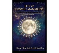 THE 27 COSMIC MANSIONS: A Complete Guide to the Nakshatras in Vedic Astrology - Discover the Lunar Mansions That Govern Your Personality, Relationships, Career and Spiritual Path