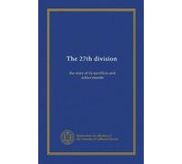 The 27th division: the story of its sacrifices and achievements