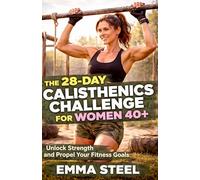 THE 28-DAY CALISTHENICS CHALLENGE FOR WOMEN 40+: UNLOCK STRENGTH AND PROPEL YOUR FITNESS GOALS