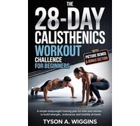 The 28-Day Calisthenics Workout Challenge for Beginners: A Simple Bodyweight Training Plan for Men and Women to Build Strength, Endurance, and Mobility at Home