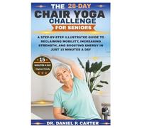 THE 28-DAY CHAIR YOGA CHALLENGE FOR SENIORS: A Step-by-Step Illustrated Guide to Reclaiming Mobility, Increasing Strength, and Boosting Energy in Just 15 Minutes a Day