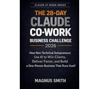 THE 28-DAY CLAUDE CO-WORK BUSINESS CHALLENGE 2026: How Non-Technical Solopreneurs Use AI to Win Clients, Deliver Faster, and Build a One-Person Business That Runs Itself