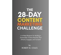 The 28-Day Content Marketing Challenge: A 4-Week Blueprint for Building a Sustainable Content Machine That Attracts, Engages, and Converts