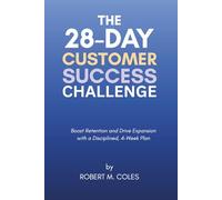 The 28-Day Customer Success Challenge: Boost Retention and Drive Expansion with a Disciplined, 4-Week Plan (The 28-Day Challenge)