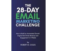 The 28-Day Email Marketing Challenge: How to Build an Automated Growth Engine that Drives Revenue and Engagement in 4 Weeks (The 28-Day Challenge)