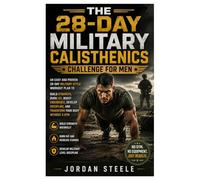 The 28-Day Military Calisthenics Challenge for Men: An Easy and Proven 28-Day Military-Style Workout Plan to Build Strength, Burn Fat, Boost ... and Transform Your Body Without a Gym