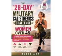 The 28-Day Military Calisthenics Challenge for Women Over 45: 15-Minute No-Gym Workouts to Burn Fat, Build Strength, Boost Mobility & Feel Stronger Every Day