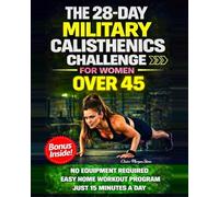 The 28-Day Military Calisthenics Challenge for Women Over 45: A Simple, No-Equipment, Apartment-Proof Program to Build a Strong, Toned, Confident Body in Just 15 Minutes a Day-No Burnout or Injury