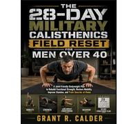 THE 28-DAY MILITARY CALISTHENICS FIELD RESET FOR MEN OVER 40: A Joint-Friendly Bodyweight Plan to Rebuild Functional Strength, Restore Mobility, Improve Stamina, and Train Smarter at Home