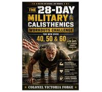 THE 28-DAY MILITARY CALISTHENICS WORKOUTS CHALLENGE FOR MEN OVER 40, 50 & 60: Simple Daily Bodyweight Exercises to Build Lean Muscle, Boost Mobility, ... Health, and Transform Your Body Naturally