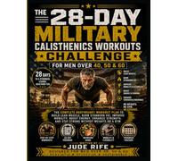 THE 28-DAY MILITARY CALISTHENICS WORKOUTS CHALLENGE FOR MEN OVER 40, 50 & 60: The Complete Bodyweight Workout Plan to Build Lean Muscle, Burn Stubborn ... and Stay Strong Without Weights or a Gym