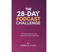 The 28-Day Podcast Challenge: The Simple System to Stop Dreaming and Start Podcasting