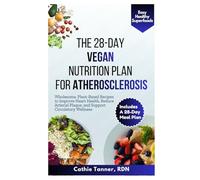 The 28-Day Vegan Nutrition Plan for Atherosclerosis: Wholesome, Plant-Based Recipes to Improve Heart Health, Reduce Arterial Plaque, and Support Circulatory Wellness