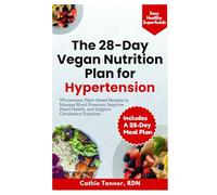 The 28-Day Vegan Nutrition Plan for Hypertension: Wholesome, Plant-Based Recipes to Manage Blood Pressure, Improve Heart Health, and Support Circulatory Function