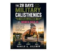 THE 28- DAYS MILITARY CALISTHENICS CHALLENGE FOR WOMEN OVER 45: A Practical 28- day Fitness Guide For Building Strength , Flexibility & Healthy Movement