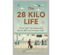 The 28 Kilo Life: Travel Light. Live Intentionally. Become Who You Are Meant to Be.