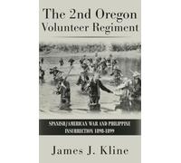 The 2nd Oregon Volunteer Regiment: Spanish/American War and Philippine Insurrection 1898-1899
