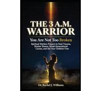THE 3 A.M. WARRIOR: You Are Not Too Broken Spiritual Warfare Prayers to Heal Trauma, Shatter Shame, Break Generational Curses, and Set Your Children Free