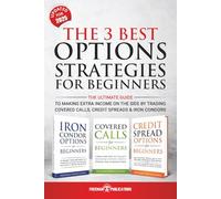 The 3 Best Options Strategies For Beginners: The Ultimate Guide To Making Extra Income On The Side By Trading Covered Calls, Credit Spreads & Iron Condors