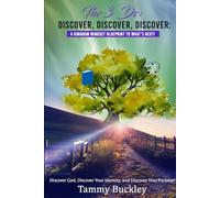 The 3 Ds: Discover, Discover, Discover: A Kingdom Mindset Blueprint to What's Next!: Discover God, Discover Your Identity, and Discover Your Purpose!