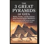The 3 Great Pyramids of Giza: Myths, Truths, and Revelations About Ancient Egypt’s Workforce