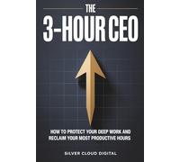 The 3-Hour CEO: How to Protect Your Deep Work, Reclaim Your Most Productive Hours, and Build Your Business Without Constant Distraction
