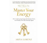 The 3 Keys to Master Your Energy: How To Stop Losing Energy, Reclaim Your Power and Finally Feel Like Yourself Again
