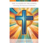 The 3 Layers of the the Gospel: Unlocking the Mysteries of Salvation