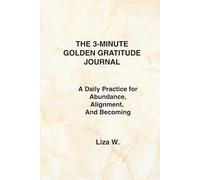 THE 3-MINUTE GOLDEN GRATITUDE JOURNAL: A Daily Practice for Abundance, Alignment, and Becoming