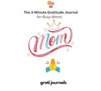 The 3-Minute Gratitude Journal for Busy Moms: Quick Daily Reflections for Stress Relief, Self-Care, and Finding Joy in the
