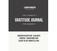 The 3 Minute Gratitude Journal for Parents: Anchor In Gratitude. Lead With Purpose. Transform Your Legacy In Just Minutes A Day.