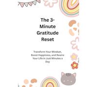 The 3- Minute Gratitude Reset: Transform Your Mindset, Boost Happiness, and Rewire Your Life in Just Minutes a Day