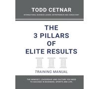 The 3 Pillars of Elite Results - Training Manual: The Mindset, Leadership and Culture You Need to Succeed In Business, Sports and Life