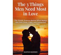 The 3 Things Men Need Most in Love: The Simple Science Behind What Makes Him Feel Close, Calm, and Connected