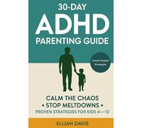 The 30 Day ADHD Parenting Guide: Calm the Chaos, End Meltdowns & Reclaim Your Sanity - Proven Strategies That Actually Work for Kids Aged 4-12 (Even When Nothing Else Has)