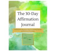 The 30-Day Affirmation Journal: Customizable Affirmations Based on Healing Traumas and Emotional Processing