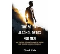 The 30-Day Alcohol Detox for Men: Daily Strategies to Eliminate Cravings, Quit Drinking, Boost Confidence and Build a Stronger Life