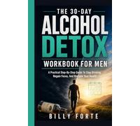 THE 30-DAY ALCOHOL DETOX WORKBOOK FOR MEN: A Practical Step-By-Step Guide To Stop Drinking, Regain Focus, And Reclaim Your Health