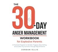 The 30-Day Anger Management Workbook for Explosive Parents: A Practical Program to Identify Triggers, Stop Yelling, and Guide Tiny Humans Through Big Emotions