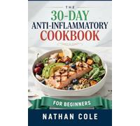 THE 30-DAY ANTI-INFLAMMATORY COOKBOOK FOR BEGINNERS: A Complete 30-Day Meal Plan with Easy Recipes to Reduce Inflammation, Manage Arthritis, Relieve ... Body (HEALTH AND FITNESS DIETS/ COOKBOOKS)