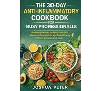 The 30-Day Anti-Inflammatory Cookbook for Busy Professionals: 15-Minute Recipes to Reset Your Gut, Reduce Inflammation, and Boost Energy Without Complicated Diets
