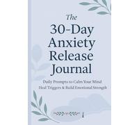 The 30-Day Anxiety Release Journal: Daily Prompts to Calm Your Mind, Heal Triggers & Build Emotional Strength