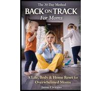 The 30-Day Back-On-Track Method For Moms: A Complete Detailed Reset Plan to Organize Your Home, Simplify Family Meals, Boost Your Energy, and Rebuild Daily Routines