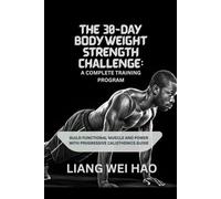 The 30-Day Bodyweight Strength Challenge: A Complete Training Program: Build Functional Muscle and Power with Progressive Calisthenics guide