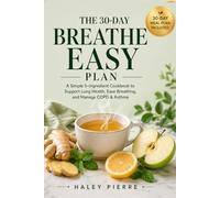 The 30 - Day Breathe Easy Plan: A Simple 5-Ingredient Cookbook to Support Lung Health, Ease Breathing, and Manage COPD & Asthma