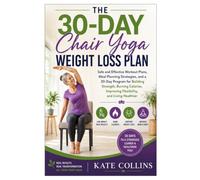 The 30-Day Chair Yoga Weight Loss Plan: Safe and Effective Workout Plans, Meal Planning Strategies, and a 30-Day Program for Building Strength, ... Improving Flexibility, and Living Healthier