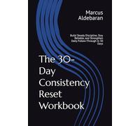 The 30-Day Consistency Reset Workbook: Build Steady Discipline, Stay Reliable, and Strengthen Daily Follow-Through in 30 Days (30-Day Reset Series)