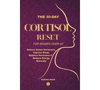 The 30-Day Cortisol Reset for Women Over 40: Reduce Stress Hormones, Improve Sleep, Balance Hormones & Restore Energy Naturally